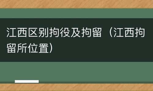 江西区别拘役及拘留（江西拘留所位置）