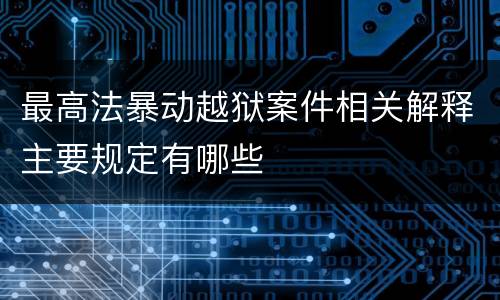 最高法暴动越狱案件相关解释主要规定有哪些