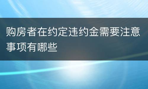 购房者在约定违约金需要注意事项有哪些