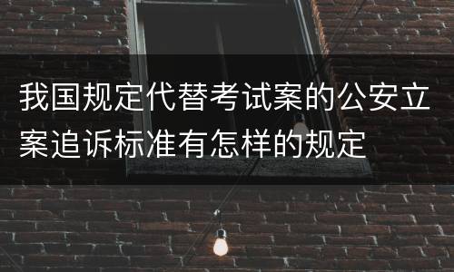我国规定代替考试案的公安立案追诉标准有怎样的规定
