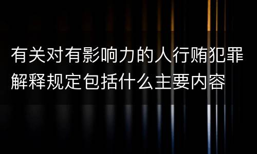 有关对有影响力的人行贿犯罪解释规定包括什么主要内容