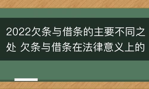 2022欠条与借条的主要不同之处 欠条与借条在法律意义上的不同