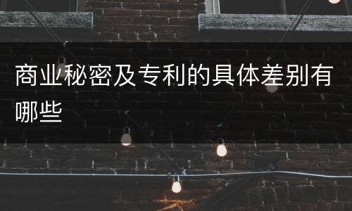 商业秘密及专利的具体差别有哪些