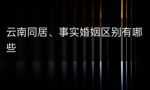云南同居、事实婚姻区别有哪些