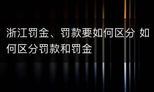 浙江罚金、罚款要如何区分 如何区分罚款和罚金