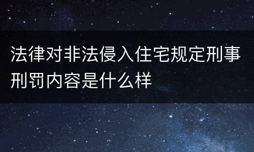 法律对非法侵入住宅规定刑事刑罚内容是什么样