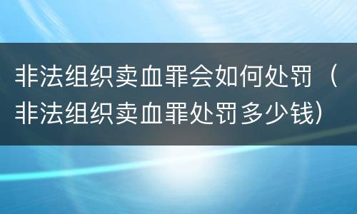 非法组织卖血罪会如何处罚（非法组织卖血罪处罚多少钱）