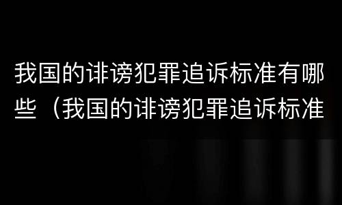 我国的诽谤犯罪追诉标准有哪些（我国的诽谤犯罪追诉标准有哪些案例）
