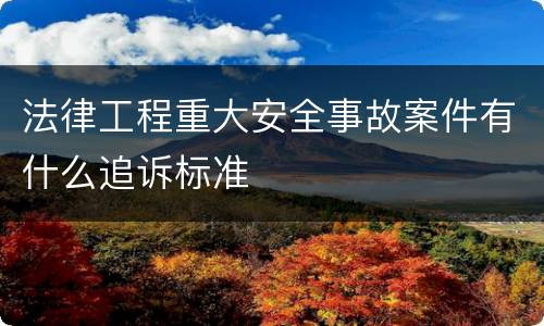 法律工程重大安全事故案件有什么追诉标准