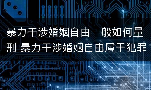暴力干涉婚姻自由一般如何量刑 暴力干涉婚姻自由属于犯罪吗