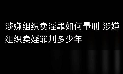 涉嫌组织卖淫罪如何量刑 涉嫌组织卖婬罪判多少年