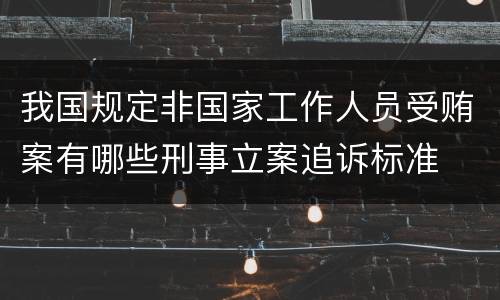 我国规定非国家工作人员受贿案有哪些刑事立案追诉标准