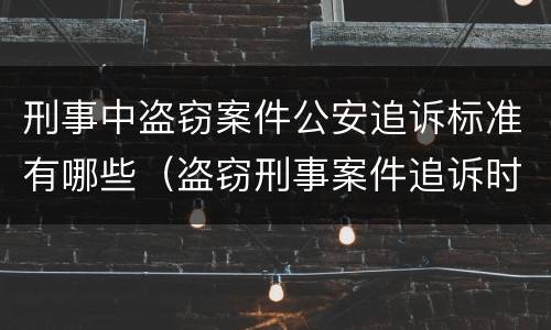 刑事中盗窃案件公安追诉标准有哪些（盗窃刑事案件追诉时效规定）