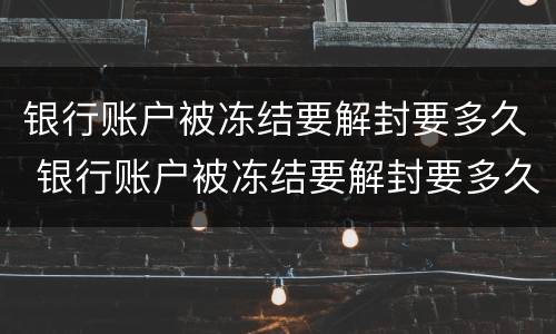 银行账户被冻结要解封要多久 银行账户被冻结要解封要多久可以正常使用