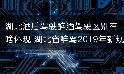 湖北酒后驾驶醉酒驾驶区别有啥体现 湖北省醉驾2019年新规放宽