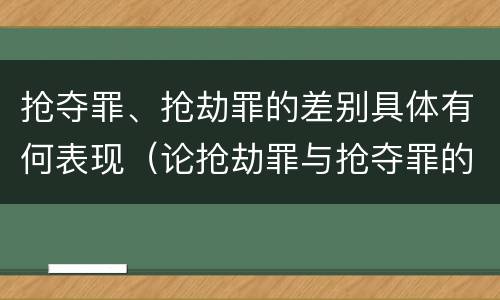 抢夺罪、抢劫罪的差别具体有何表现（论抢劫罪与抢夺罪的界限）