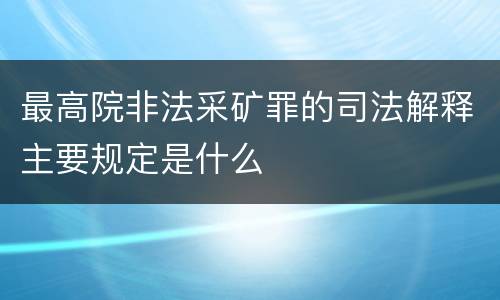 最高院非法采矿罪的司法解释主要规定是什么