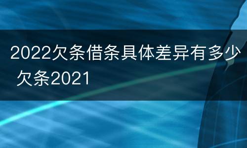 2022欠条借条具体差异有多少 欠条2021