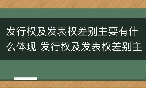 发行权及发表权差别主要有什么体现 发行权及发表权差别主要有什么体现和影响