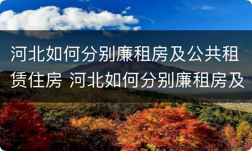 河北如何分别廉租房及公共租赁住房 河北如何分别廉租房及公共租赁住房呢