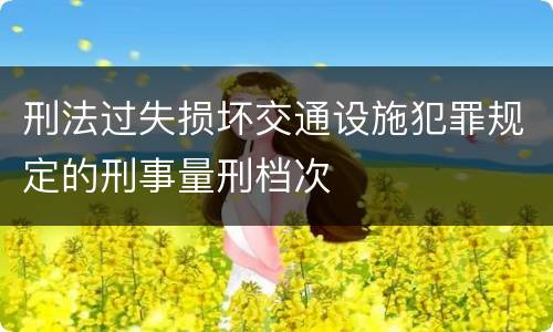 刑法过失损坏交通设施犯罪规定的刑事量刑档次