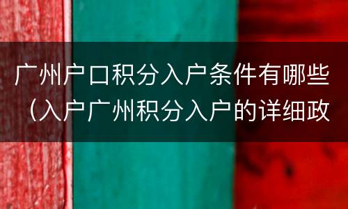 广州户口积分入户条件有哪些（入户广州积分入户的详细政策）