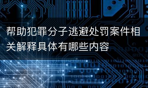 帮助犯罪分子逃避处罚案件相关解释具体有哪些内容