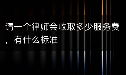 请一个律师会收取多少服务费，有什么标准