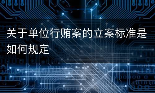 关于单位行贿案的立案标准是如何规定