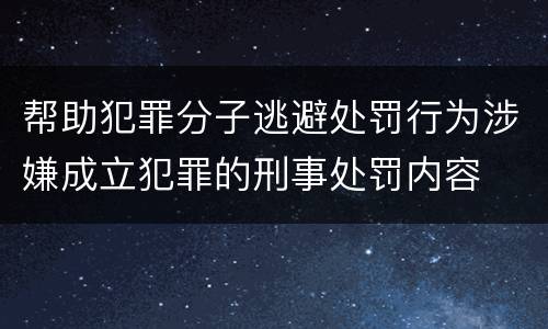 帮助犯罪分子逃避处罚行为涉嫌成立犯罪的刑事处罚内容
