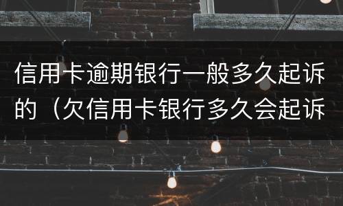 信用卡逾期银行一般多久起诉的（欠信用卡银行多久会起诉）