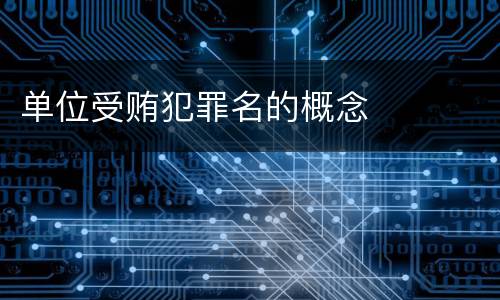 单位受贿犯罪名的概念