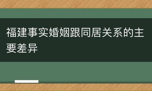 福建事实婚姻跟同居关系的主要差异