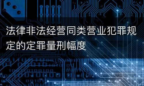 法律非法经营同类营业犯罪规定的定罪量刑幅度