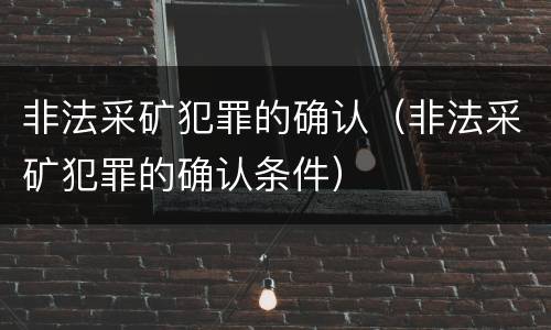 非法采矿犯罪的确认（非法采矿犯罪的确认条件）