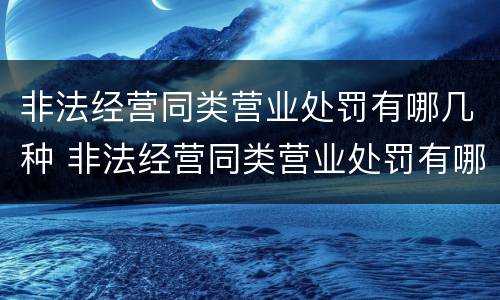 非法经营同类营业处罚有哪几种 非法经营同类营业处罚有哪几种情形