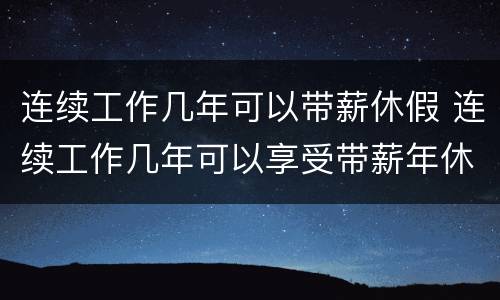 连续工作几年可以带薪休假 连续工作几年可以享受带薪年休假