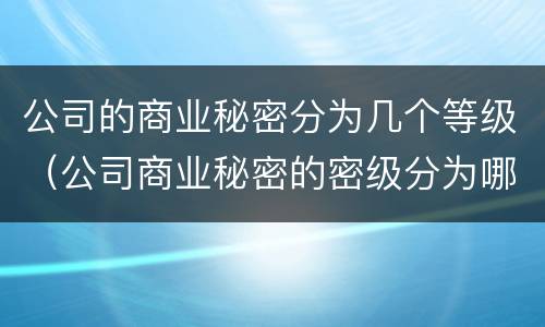 公司的商业秘密分为几个等级（公司商业秘密的密级分为哪两级）