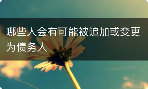 哪些人会有可能被追加或变更为债务人