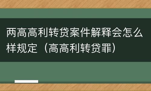 两高高利转贷案件解释会怎么样规定（高高利转贷罪）