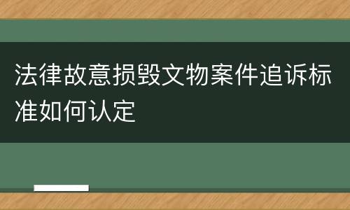 法律故意损毁文物案件追诉标准如何认定