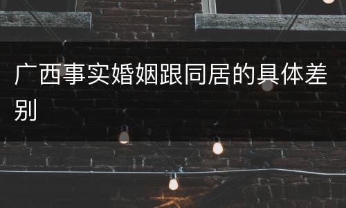 广西事实婚姻跟同居的具体差别