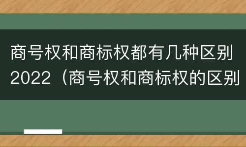 商号权和商标权都有几种区别2022（商号权和商标权的区别）