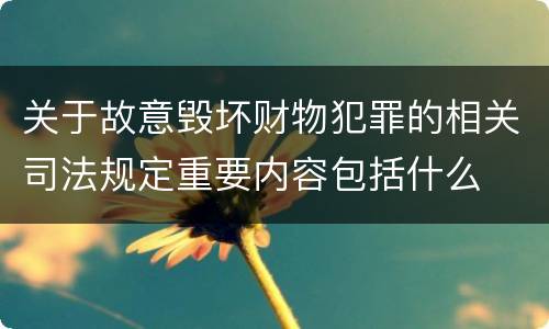 关于故意毁坏财物犯罪的相关司法规定重要内容包括什么