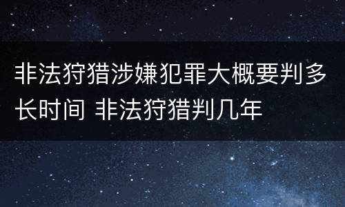 非法狩猎涉嫌犯罪大概要判多长时间 非法狩猎判几年