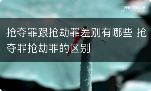 抢夺罪跟抢劫罪差别有哪些 抢夺罪抢劫罪的区别