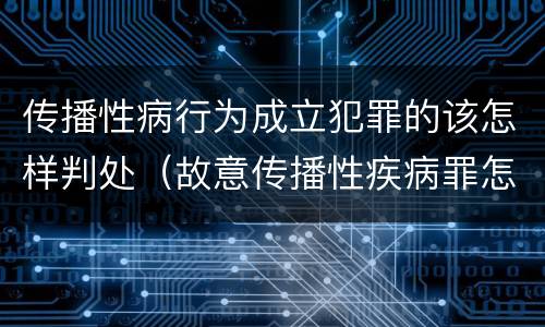 传播性病行为成立犯罪的该怎样判处（故意传播性疾病罪怎么判）