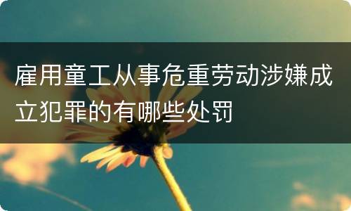 雇用童工从事危重劳动涉嫌成立犯罪的有哪些处罚