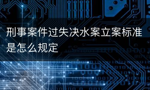 刑事案件过失决水案立案标准是怎么规定