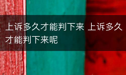 上诉多久才能判下来 上诉多久才能判下来呢